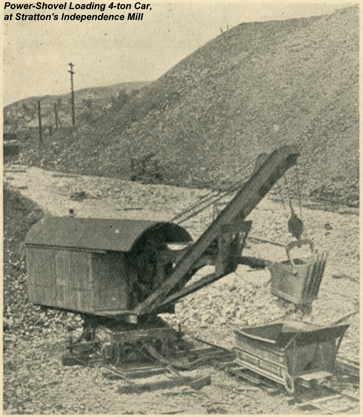 Quality on this printed image is so and so, but it is rare view of operations at the mill of the Stratton's Independence, making it a welcome addition to my collection.
   This Power-Shovel is working the dump, which is situated on a hillside traversed by deep depressions, giving an irregular and uncertain bottom; the ore is usually frozen near the bottom all the year round and in winter requires considerable blasting to prepare it for the shovel.
   The ore is loaded into 4-ton cars by a power-shovel with dipper of 1 cu. yd. capacity, the machine being operated by one 40 hp. variable speed electric motor, from which the digging, crowding, swinging, and advancing motion are all derived by clutch-gearing controlled by levers operated by one man. The ore-cars are hoisted up an incline plane and automatically dumped into a No. 7½ Gates breaker.